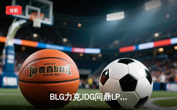 BLG力克JDG问鼎LPL春季赛冠军，Elk斩获FMVP创纪录