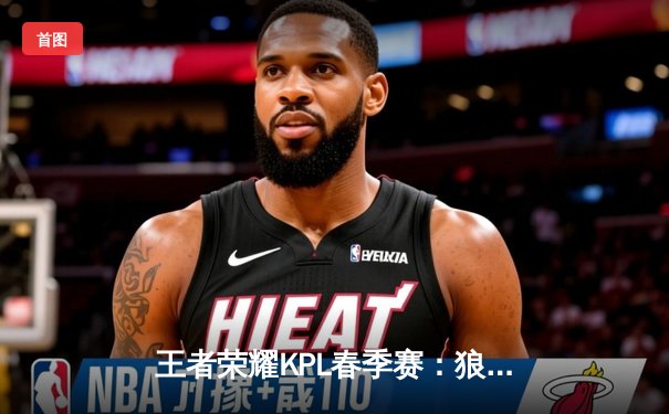 王者荣耀KPL春季赛：狼队让二追三逆转estar，小胖关键抢龙锁定胜局