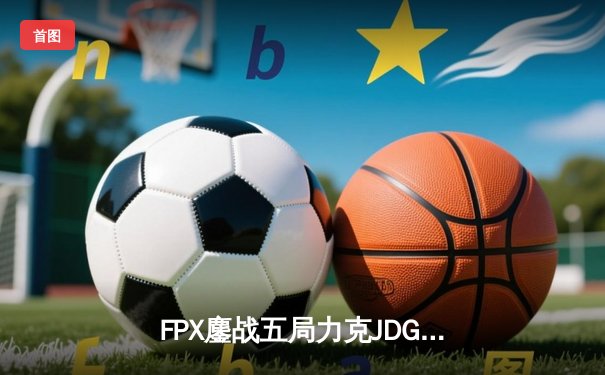FPX鏖战五局力克JDG，勇夺《英雄联盟》LPL夏季赛总冠军
