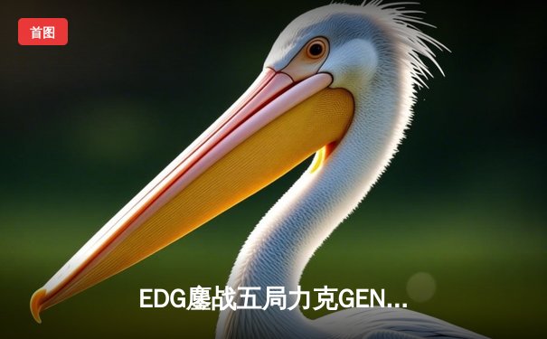 EDG鏖战五局力克GEN，Viper霞五杀锁定总决赛席位