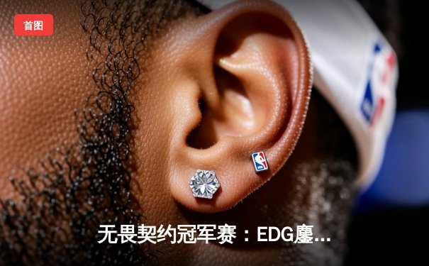 无畏契约冠军赛：EDG鏖战五局力克PRX，决斗者ZmjjKK狂砍87杀率队挺进四强